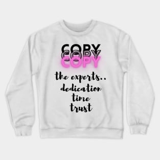 Copy the Experts..dedication..time..trust - Lifes Inspirational Quotes Crewneck Sweatshirt